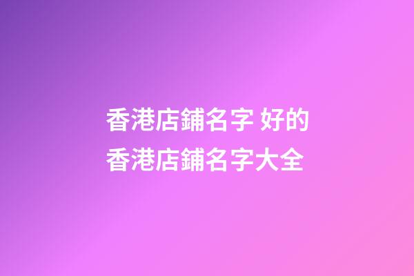 香港店鋪名字 好的香港店鋪名字大全-第1張-店鋪起名-玄機派